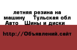 летняя резина на машину. - Тульская обл. Авто » Шины и диски   
